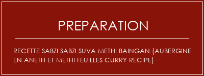 Réalisation de Recette SABZI SABZI SUVA METHI BAINGAN (Aubergine en aneth et Methi Feuilles Curry Recipe) Recette Indienne Traditionnelle