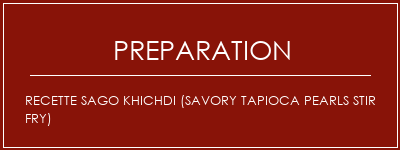 Réalisation de Recette Sago Khichdi (Savory Tapioca Pearls Stir Fry) Recette Indienne Traditionnelle