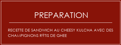 Réalisation de Recette de sandwich au cheesy Kulcha avec des champignons rôtis de ghee Recette Indienne Traditionnelle