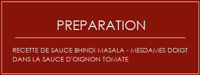 Réalisation de Recette de sauce Bhindi Masala - Mesdames Doigt dans la sauce d'oignon tomate Recette Indienne Traditionnelle