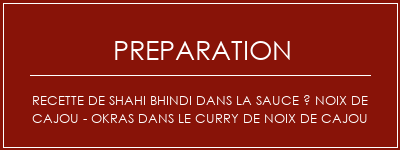 Réalisation de Recette de Shahi Bhindi dans la sauce à noix de cajou - Okras dans le curry de noix de cajou Recette Indienne Traditionnelle