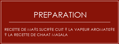 Réalisation de Recette de maïs sucrée cuit à la vapeur aromatisée à la recette de chaat masala Recette Indienne Traditionnelle