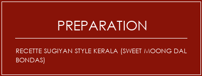 Réalisation de Recette Sugiyan Style Kerala (Sweet Moong Dal Bondas) Recette Indienne Traditionnelle