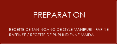 Réalisation de Recette de Tan Ngang de Style Manipuri - Farine raffinée / recette de puri indienne Maida Recette Indienne Traditionnelle