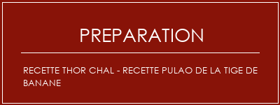 Réalisation de Recette Thor Chal - Recette Pulao de la tige de banane Recette Indienne Traditionnelle