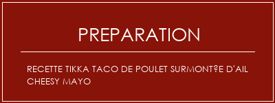 Réalisation de Recette Tikka Taco de poulet surmontée d'ail cheesy Mayo Recette Indienne Traditionnelle