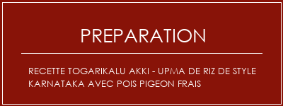 Réalisation de Recette Togarikalu Akki - Upma de riz de style Karnataka avec pois pigeon frais Recette Indienne Traditionnelle