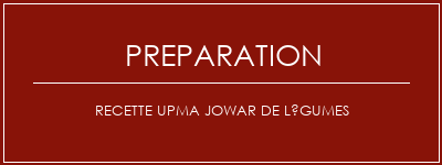 Réalisation de Recette Upma Jowar de légumes Recette Indienne Traditionnelle