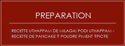 Réalisation de Recette UThappam de Milagai Podi Uthappam - Recette de pancake à poudre piment épicée Recette Indienne Traditionnelle