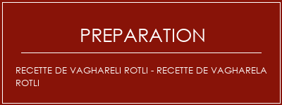 Réalisation de Recette de Vaghareli Rotli - Recette de Vagharela Rotli Recette Indienne Traditionnelle