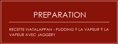 Réalisation de Recette Watalappan - Pudding à la vapeur à la vapeur avec jaggery Recette Indienne Traditionnelle