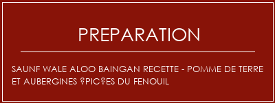 Réalisation de Saunf Wale Aloo Baingan Recette - Pomme de terre et aubergines épicées du fenouil Recette Indienne Traditionnelle