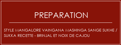 Réalisation de Style mangalore Vaingana Mashinga Sange Sukhe / Sukka Recette - Brinjal et noix de cajou Recette Indienne Traditionnelle