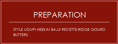 Réalisation de Style UDupi Heekai Bajji Recette-Ridge Gourd Butters Recette Indienne Traditionnelle