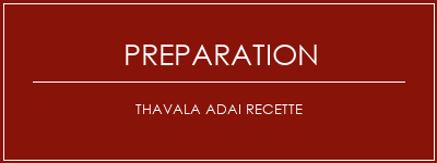 Réalisation de Thavala Adai Recette Recette Indienne Traditionnelle