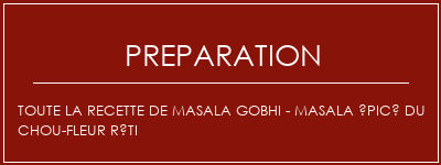 Réalisation de Toute la recette de masala gobhi - Masala épicé du chou-fleur rôti Recette Indienne Traditionnelle