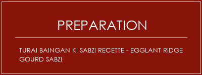 Réalisation de TURAI BAINGAN KI SABZI Recette - EggLant Ridge Gourd Sabzi Recette Indienne Traditionnelle