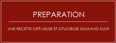 Réalisation de Une recette crémeuse et délicieuse Gulkand Kulfi Recette Indienne Traditionnelle