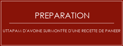 Réalisation de Uttapam d'avoine surmontée d'une recette de paneer Recette Indienne Traditionnelle