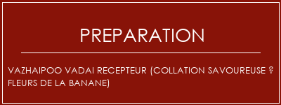 Réalisation de VAZHAIPOO VADAI RECEPTEUR (collation savoureuse à fleurs de la banane) Recette Indienne Traditionnelle