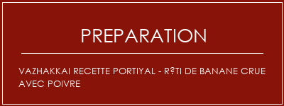 Réalisation de Vazhakkai Recette portiyal - Rôti de banane crue avec poivre Recette Indienne Traditionnelle