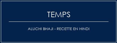 Temps de Préparation Aluchi Bhaji - Recette en hindi Recette Indienne Traditionnelle