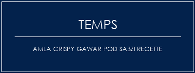 Temps de Préparation AMLA CRISPY GAWAR POD SABZI Recette Recette Indienne Traditionnelle