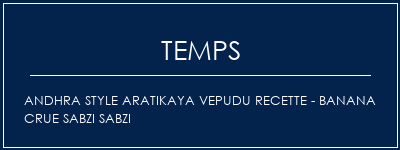 Temps de Préparation Andhra Style Aratikaya Vepudu Recette - Banana crue SABZI SABZI Recette Indienne Traditionnelle