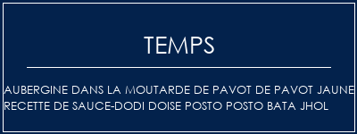 Temps de Préparation Aubergine dans la moutarde de pavot de pavot Jaune Recette de sauce-Dodi Doise Posto Posto Bata Jhol Recette Indienne Traditionnelle