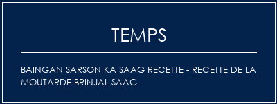 Temps de Préparation Baingan Sarson Ka Saag Recette - Recette de la moutarde Brinjal Saag Recette Indienne Traditionnelle