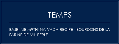 Temps de Préparation Bajri Me Méthi Na Vada Recipe - Bourdons de la farine de mil perle Recette Indienne Traditionnelle