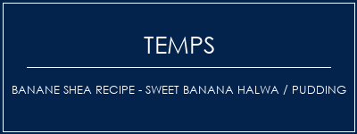 Temps de Préparation Banane Shea Recipe - Sweet Banana Halwa / Pudding Recette Indienne Traditionnelle