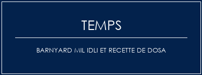 Temps de Préparation Barnyard mil idli et recette de dosa Recette Indienne Traditionnelle