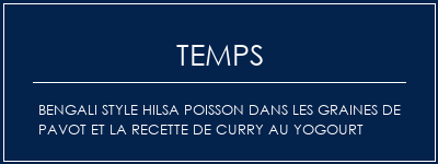 Temps de Préparation Bengali Style Hilsa Poisson dans les graines de pavot et la recette de curry au yogourt Recette Indienne Traditionnelle