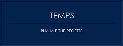 Temps de Préparation BHAJA PITHE Recette Recette Indienne Traditionnelle