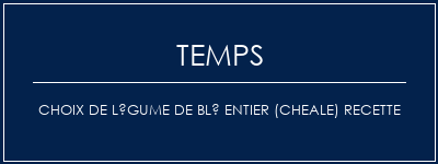 Temps de Préparation Choix de légume de blé entier (cheale) recette Recette Indienne Traditionnelle