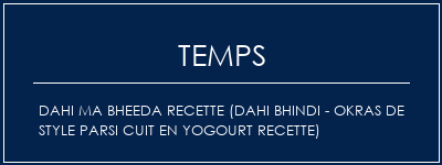 Temps de Préparation Dahi ma bheeda recette (Dahi Bhindi - Okras de style Parsi cuit en yogourt recette) Recette Indienne Traditionnelle