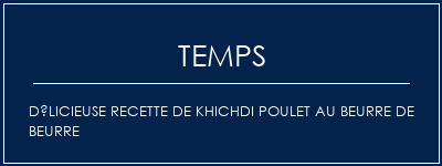 Temps de Préparation Délicieuse recette de khichdi poulet au beurre de beurre Recette Indienne Traditionnelle