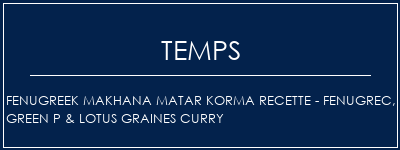 Temps de Préparation Fenugreek Makhana Matar Korma Recette - Fenugrec, Green P & Lotus Graines Curry Recette Indienne Traditionnelle