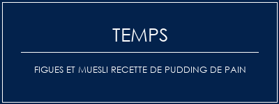 Temps de Préparation Figues et muesli recette de pudding de pain Recette Indienne Traditionnelle