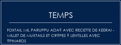 Temps de Préparation Foxtail mil paruppu adaï avec recette de Keerai - millet de muxtails et crêpes à lentilles avec épinards Recette Indienne Traditionnelle