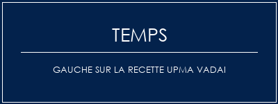 Temps de Préparation Gauche sur la recette UPMA VADAI Recette Indienne Traditionnelle