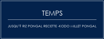 Temps de Préparation Jusqu'à Riz Pongal Recette -Kodo Millet Pongal Recette Indienne Traditionnelle