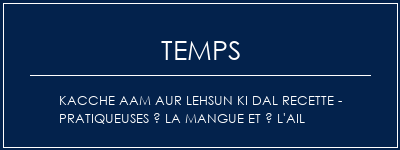 Temps de Préparation Kacche Aam Aur Lehsun Ki Dal Recette - Pratiqueuses à la mangue et à l'ail Recette Indienne Traditionnelle