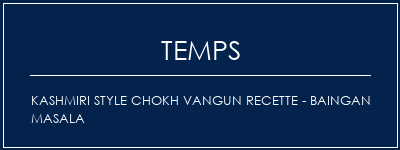 Temps de Préparation Kashmiri Style Chokh Vangun Recette - Baingan Masala Recette Indienne Traditionnelle