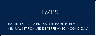 Temps de Préparation Kathirikai Urulaikizhanghu Pachidi Recette (Brinjals et pommes de terre avec Moong Dal) Recette Indienne Traditionnelle