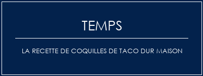 Temps de Préparation La recette de coquilles de taco dur maison Recette Indienne Traditionnelle