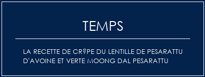 Temps de Préparation La recette de crêpe du lentille de pesarattu d'avoine et verte Moong Dal Pesarattu Recette Indienne Traditionnelle