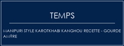 Temps de Préparation MANIPURI Style Karotkhabi Kanghou Recette - Gourde amère Recette Indienne Traditionnelle