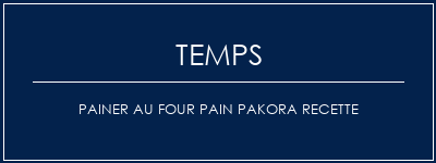 Temps de Préparation Painer au four PAIN PAKORA Recette Recette Indienne Traditionnelle